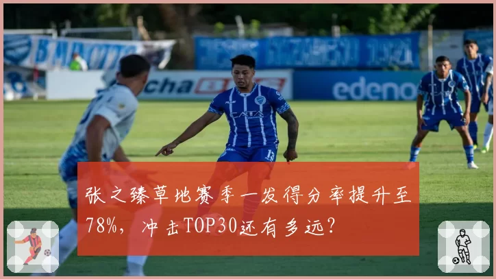 张之臻草地赛季一发得分率提升至78%，冲击TOP30还有多远？