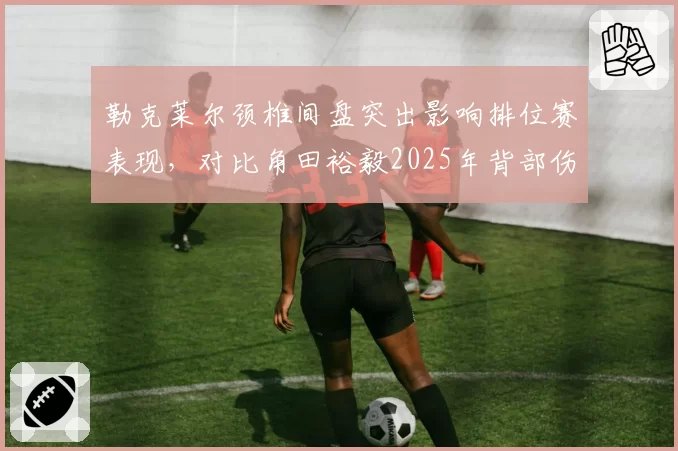 勒克莱尔颈椎间盘突出影响排位赛表现,对比角田裕毅2025年背部伤,F1车手脊柱健康对比