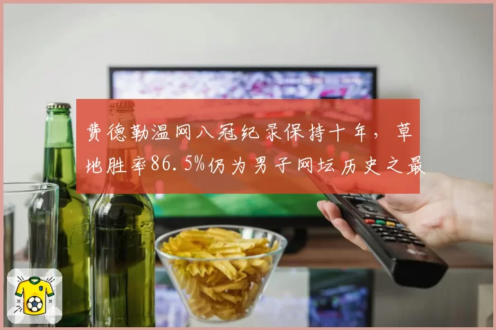 费德勒温网八冠纪录保持十年，草地胜率86.5%仍为男子网坛历史之最