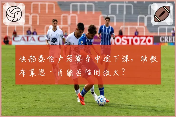 快船泰伦卢若赛季中途下课，助教布莱恩·肖能否临时救火？