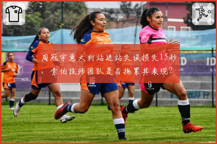 周冠宇意大利站进站失误损失15秒，索伯技师团队是否拖累其表现？