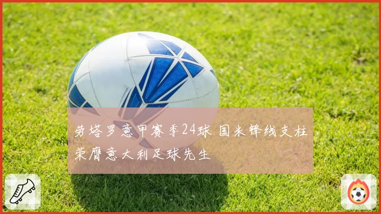 劳塔罗意甲赛季24球 国米锋线支柱荣膺意大利足球先生