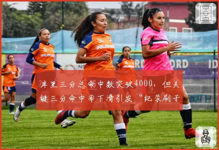 库里三分总命中数突破4000，但关键三分命中率下滑引发“纪录刷子”论战