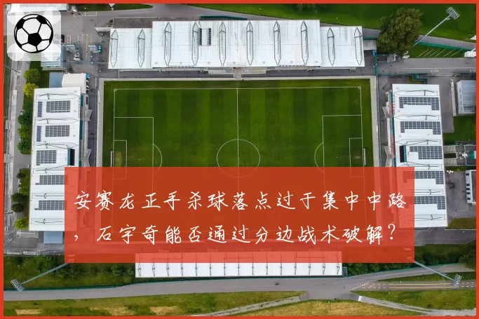 安赛龙正手杀球落点过于集中中路,石宇奇能否通过分边战术破解?