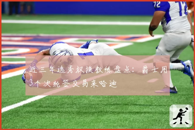近三年选秀权换教练盘点：爵士用3个次轮签交易来哈迪