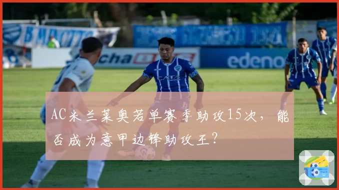 AC米兰莱奥若单赛季助攻15次，能否成为意甲边锋助攻王？