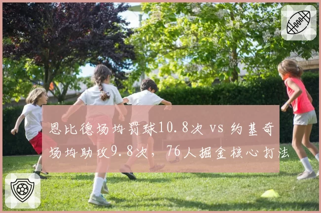 恩比德场均罚球10.8次 vs 约基奇场均助攻9.8次，76人掘金核心打法分歧